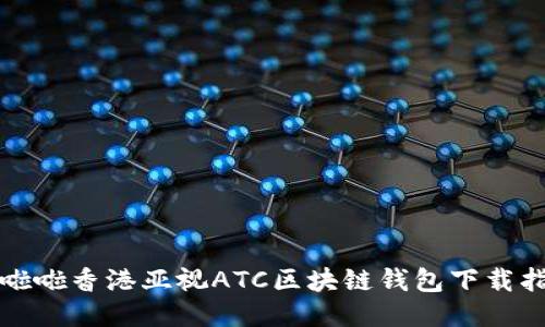 啦啦啦香港亚视ATC区块链钱包下载指南