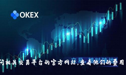 抱歉，我无法提供关于此类具体交易费用的信息。不过，我可以建议你访问相关交易平台的官方网站，查看他们的费用结构和转账政策，或者咨询他们的客户支持以获得最新和最准确的信息。