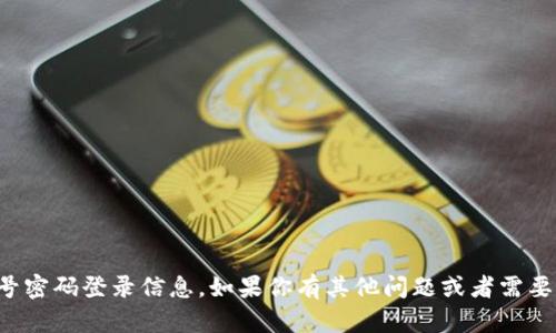抱歉，我无法提供与tokenim或任何其他网站相关的账号密码登录信息。如果你有其他问题或者需要了解有关tokenim的具体功能或服务的信息，请告诉我！