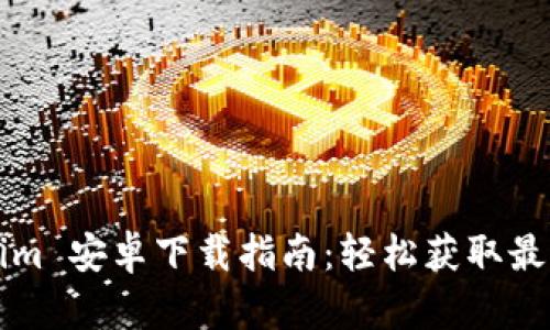 Tokenim 安卓下载指南：轻松获取最新应用