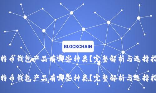 比特币钱包产品有哪些种类？完整解析与选择指南

比特币钱包产品有哪些种类？完整解析与选择指南