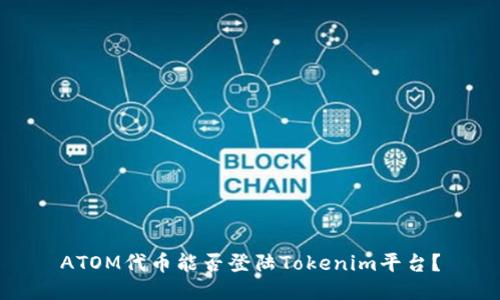 ATOM代币能否登陆Tokenim平台？