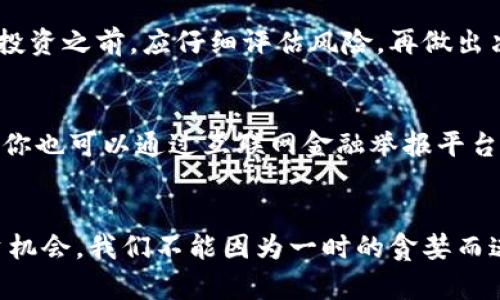 kolonimtokenim映射钱包骗局/kolonim  
区块链, 投资骗局, 数字货币/guanjianci  

引言：警惕Tokenim映射钱包骗局  
随着区块链技术的飞速发展，越来越多的人开始涉足数字货币投资，然而，在这一光鲜亮丽的背后隐藏着无数的风险与骗局。其中，Tokenim映射钱包骗局便是一个值得高度警惕的典型案例！这一骗局到底是如何运作的？数以万计的投资者为何会陷入其中？让我们一探究竟。  

什么是Tokenim映射钱包？  
Tokenim映射钱包是一种声称能够帮助用户管理和交易多种数字资产的数字钱包。它通常以其便捷性和高安全性吸引投资者。正因其外表光鲜，许多信任技术的用户们在没有深入了解之前就轻易地将自己的资金投入其中。然而，这种便捷背后却潜藏着巨大的风险！  

骗局的运作方式  
Tokenim映射钱包骗局往往采用了一套非常巧妙的手段。骗子首先建立一个看似专业的网站，并通过社交媒体和论坛进行推广。许多不明就里的投资者会被这些专业的网页设计和虚假的用户评价所迷惑，轻易地相信自己正在使用一个真正的服务。  

在用户注册之后，他们会被引导进行投资，通常以承诺短期内获得高回报为诱饵！更有甚者，骗子通过虚假的后台数据展示，向投资者显示他们的资金似乎正在快速增长。实际上，这只不过是一场精心编排的骗局！当受害者想要提取资金时，却发现自己的钱包被锁定或者完全无法访问。  

受害者的真实经历  
如果你以为这些只是别人的故事，那恰恰是大错特错！在网上，我们不难找到许多受害者的真实经历。他们曾抱着一夜暴富的幻想，信任了Tokenim映射钱包，结果却是一无所有。strong“我投资了几千美元，原本期待着它能为我带来财富，没想到却被骗得连本都无法收回！”/strong一位受害者如此描述他的经历。这是多么令人心痛的故事啊！  

如何识别和避免Tokenim映射钱包骗局  
面对这些层出不穷的骗局，投资者需要更加警惕，学习如何识别与规避风险。以下是一些有效的建议：首先，仔细研究钱包服务的背景资料，查看其是否有真实的用户反馈与评价。其次，警惕那些承诺过高回报的投资项目，通常这些都是骗局的特征。此外，优先选择那些被广泛认可和使用的钱包服务，而不是那些不知名的新平台。  

如何保护自己的资金  
保护个人资金的最佳方法就是选择多重安全措施。一些简单的建议包括：定期更改密码，不要与他人分享登录信息，启用双重认证等等。在进行任何形式的投资之前，应仔细评估风险，再做出决定。务必要明白：strong没有轻易的投资，任何以高回报为诱饵的项目都要多加小心！/strong  

法律援助与举报机构  
如果你不幸成为了Tokenim映射钱包骗局的受害者，切勿绝望！应及时寻求法律援助，并通过相关机构进行举报。在中国，公安机关是主要的举报机构，同时你也可以通过互联网金融举报平台进行投诉。争取法律的保护，以便能够追回损失！  

结论：保护投资者权益的重要性  
金融安全无小事，保护投资者的权益，是整个社会共同的责任。希望每一个人都能够在数字货币的世界里，保持警惕，成就更美好的未来！面对新时代的投资机会，我们不能因为一时的贪婪而迷失方向，正确的判断和清醒的头脑将引导我们走向成功的道路。strong愿每个人都能拥有更加安全、更加稳健的投资体验！/strong