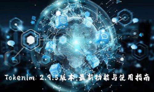 Tokenim 2.9.5版本：最新功能与使用指南