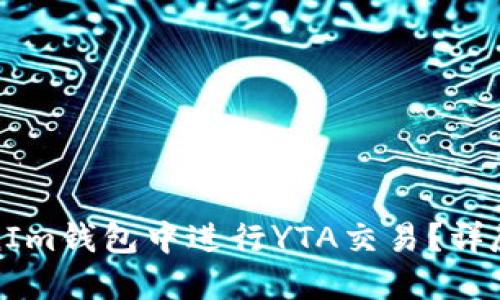 如何在TokenIm钱包中进行YTA交易？详尽指南与技巧