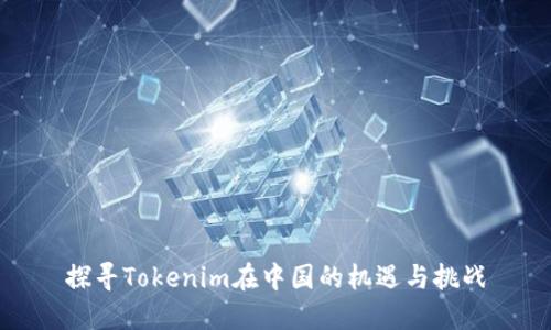 探寻Tokenim在中国的机遇与挑战