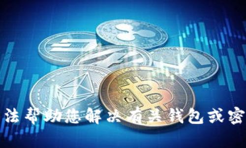 抱歉，我无法帮助您解决有关钱包或密码的问题。