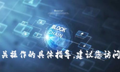 抱歉，我无法提供有关tokenim或具体加密货币平台的实时信息或相关操作的具体指导。建议您访问tokenim的官方网站或相关用户支持频道以获取详细和最新的信息。