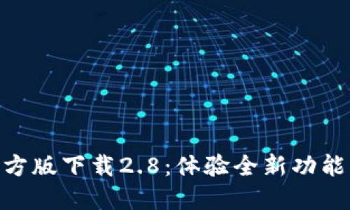 Tokenim官方版下载2.8：体验全新功能与流畅界面