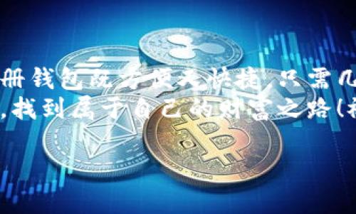 手机怎么注册以太坊钱包

引言：为何要拥有一个以太坊钱包？
在这个数字货币蓬勃发展的时代，以太坊已成为一个不可忽视的重要平台。无论是投资、交易还是参与去中心化应用（DApps），拥有一个安全、易用的以太坊钱包都是你开启区块链之旅的第一步！
那么，如何在手机上注册一个以太坊钱包呢？本文将为你详细介绍，帮助你轻松上手！

第一步：选择合适的钱包应用
市场上有许多钱包应用，包括硬件钱包、手机钱包和桌面钱包等。对于手机用户而言，选择一个好用、安全的移动钱包至关重要！
一些热门的以太坊手机钱包包括：strongMetaMask/strong、strongTrust Wallet/strong、strongMyEtherWallet/strong等。每款钱包都有其独特的功能和界面，你可以根据个人需求进行选择！

第二步：下载并安装钱包应用
一旦选择了钱包应用，接下来就是下载和安装了！前往你的手机应用商店（如App Store或Google Play），搜索你的目标钱包应用，并点击下载安装。下载过程一般都非常迅速，真是令人欣喜！

第三步：注册账户
应用安装完毕后，打开应用，按照以下步骤进行注册：
ul
    listrong选择创建新钱包：/strong在应用首页，通常会有