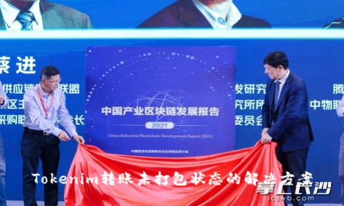 Tokenim转账未打包状态的解决方案