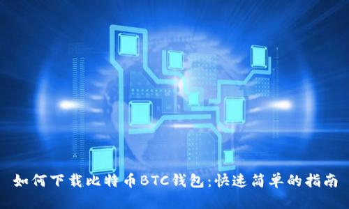 如何下载比特币BTC钱包：快速简单的指南