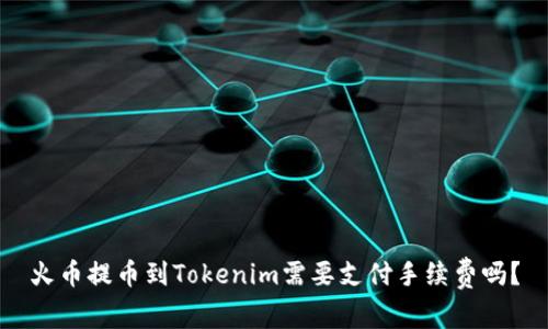 火币提币到Tokenim需要支付手续费吗？