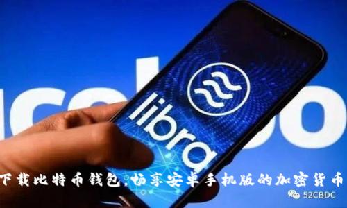 轻松下载比特币钱包，畅享安卓手机版的加密货币之旅！