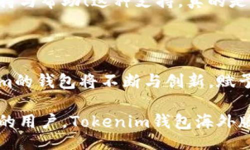 biao ti/biao ti
/guanjianci

探索Tokenim钱包海外版的优势与功能

在数字货币逐渐成为我们生活一部分的今天，选择一款安全、便捷且功能强大的钱包显得尤为重要。Tokenim钱包海外版的推出，无疑为广大用户提供了更多的选择与激情！无论你是新手还是资深玩家，都能在这个钱包中找到属于自己的那份安心与畅快。

Tokenim钱包海外版概述

Tokenim钱包海外版专为全球用户设计，致力于提供一个安全可靠的加密资产管理平台。这个钱包的出现，让用户可以轻松管理不同的数字资产，并享受快速的交易体验！

功能特色令人惊叹

Tokenim钱包海外版的众多功能让人眼前一亮！它不仅支持主流数字货币的存储与管理，还是一个多功能的交易平台。无论是发送、接收还是兑换数字资产，Tokenim钱包都能轻松应对！快速的交易速度和低廉的手续费，更是吸引了众多用户的目光！

安全性与隐私保护

在使用Tokenim钱包海外版时，用户的安全性与隐私保护是团队首要关注的事情。钱包采用了高强度的加密技术和多重身份验证机制，确保用户的数字资产远离黑客和诈骗的威胁！想想看，这种安全感是多么令人振奋啊！

用户体验绝佳

Tokenim钱包的界面设计，即使是初入数字货币领域的新手，也能轻松上手！无论你是在家中、办公室还是旅途中，随时随地都能进行交易，让你的生活更加便利与高效！

全球化的支持服务

Tokenim钱包海外版不仅重视产品本身，也注重用户的感受与反馈。无论你身在何处，都能通过便捷的在线客服获得支持与帮助！这种支持，真的是让用户在使用过程中无后顾之忧，令人倍感温暖！

总结：Tokenim钱包海洋版的未来展望

随着数字货币的持续发展与普及，Tokenim钱包海外版或将成为越来越多用户的首选。在这条万亿级的道路上，Tokenim的钱包将不断与创新，赋予用户更多的可能性与惊喜！想象一下，未来的Tokenim钱包将会有怎样的革命性变化？无疑，这是一个值得期待的旅程！

在这一系列功能与优势的背后，Tokenim团队的坚持和付出令人敬佩。无论您是投资者、交易者还是对数字货币感兴趣的用户，Tokenim钱包海外版都将是您不可或缺的伙伴，帮助您实现财富梦想，开启属于您的数字货币新时代！