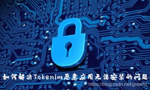 如何解决Tokenim恶意应用无法安装的问题