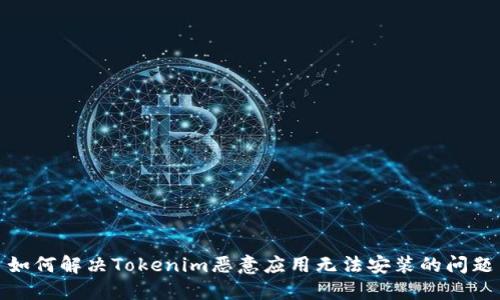 如何解决Tokenim恶意应用无法安装的问题