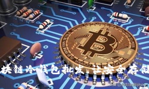 高品质区块链冷钱包批发，让安全存储触手可及