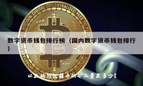 以太坊钱包转币的矿工费是多少？