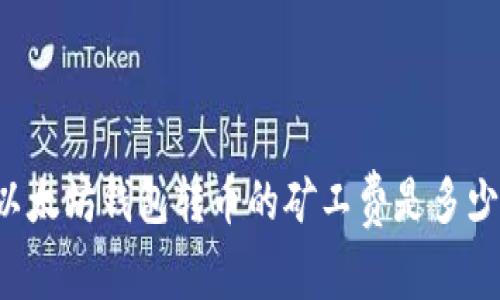 以太坊钱包转币的矿工费是多少？