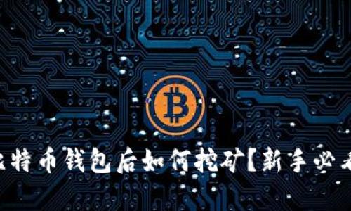 有了比特币钱包后如何挖矿？新手必看指南！