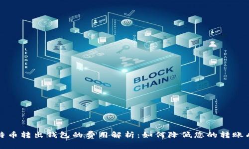 比特币转出钱包的费用解析：如何降低您的转账成本