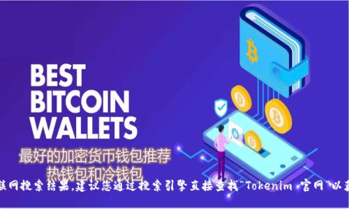 抱歉，我无法提供实时的互联网搜索结果。建议您通过搜索引擎直接查找“Tokenim 官网”以获取最新的信息和网站链接。