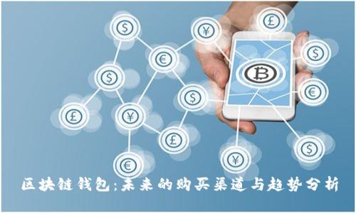 区块链钱包：未来的购买渠道与趋势分析