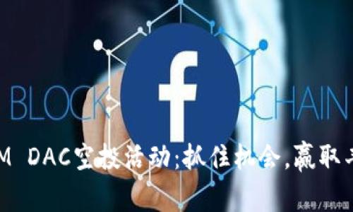 TokenIM DAC空投活动：抓住机会，赢取丰厚奖励！