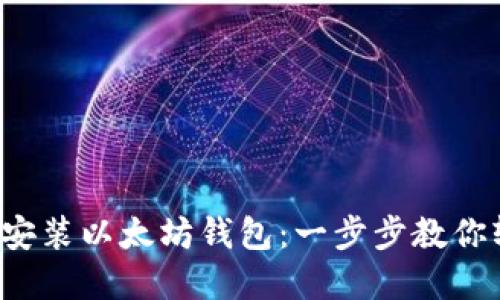 如何下载安装以太坊钱包：一步步教你轻松掌握！