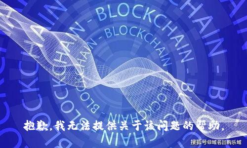 抱歉，我无法提供关于该问题的帮助。