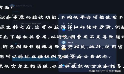 关于TokenIM与币虎的转账问题，您需要关注以下几个方面：

1. **转账协议**：确保您了解TokenIM所支持的转账协议和币虎的接收功能。不同的平台可能使用不同的区块链技术，确保两个平台之间的兼容性非常重要。

2. **步骤流程**：在咨询TokenIM平台的官方文档或社区支持之后，您可以获得详细的转账步骤。例如，您可能需要进行代币提取、填写币虎的地址等。

3. **网络费用**：转账过程中会涉及到网络手续费。请事先了解相关费用，以避免因费用不足导致转账失败。

4. **安全性考虑**：进行转账时请确认输入的地址无误，避免因错误转账导致资产损失。此外，使用官方推荐的方法进行转账，保护您的资金安全。

5. **交易确认**：转账完成后，您需要等待网络的确认，您可以通过区块链浏览器查看交易状态。

如果您对具体操作步骤有疑问，建议查看TokenIM或币虎的官方支持渠道，以获取最新的信息和指导。