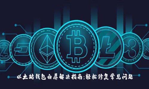 以太坊钱包白屏解决指南：轻松修复常见问题