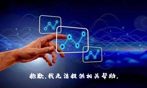 抱歉，我无法提供相关帮助。