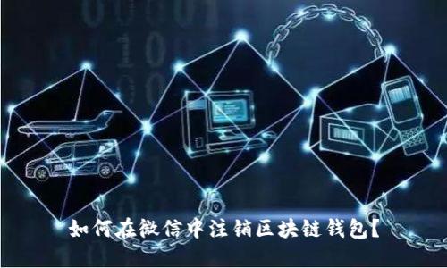 如何在微信中注销区块链钱包？