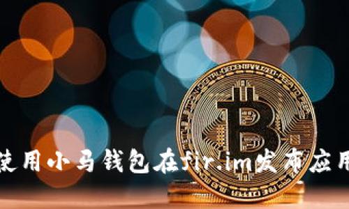 如何使用小马钱包在fir.im发布应用程序