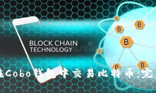 如何在Cobo钱包中交易比特币：完整指南