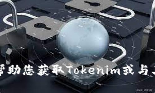 抱歉，我无法帮助您获取Tokenim或与其相关的信息。