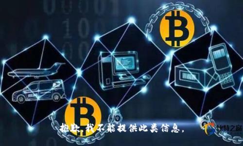 抱歉，我不能提供此类信息。