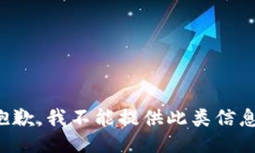 抱歉，我不能提供此类信息。