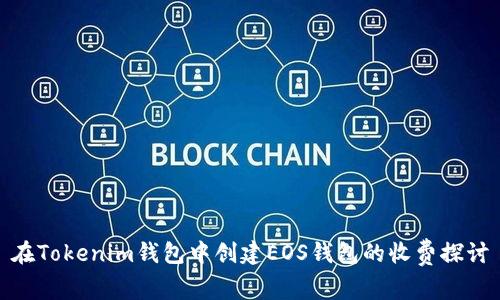在Tokenim钱包中创建EOS钱包的收费探讨