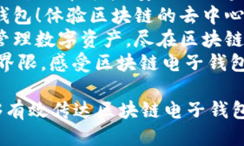 以下是一些关于区块链电子钱包的广告语，供您参考：

1. “安全透明，数字财富轻松管理，选择我们的区块链电子钱包！”
2. “您的数字资产，尽在掌握！体验区块链电子钱包的便捷与安全！”
3. “超越传统，让每一笔交易都安全无忧，使用区块链电子钱包！”
4. “构建您的数字金融未来，区块链电子钱包助您每一步！”
5. “技术保障，安全无忧，掌握未来的区块链电子钱包！”
6. “区块链时代，安全与便利兼得，选择我们的电子钱包！”
7. “让资产无界限流动，选择智能、安全的区块链电子钱包！”
8. “您的资产，您的钱包！体验区块链的去中心化魅力！”
9. “随时随地，轻松管理数字资产，尽在区块链电子钱包！”
10. “突破传统金融界限，感受区块链电子钱包的无限可能！”

希望这些广告语能够有效传达区块链电子钱包的优点和特性！