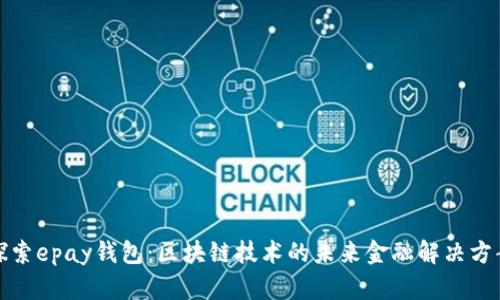 探索epay钱包：区块链技术的未来金融解决方案