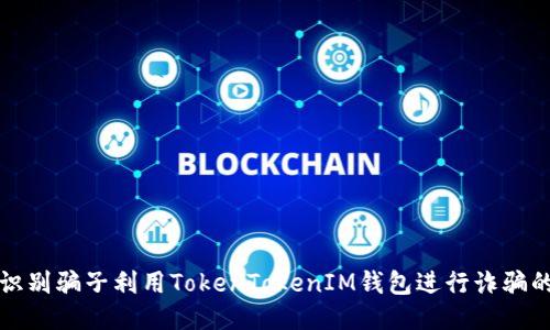 如何识别骗子利用TokenTokenIM钱包进行诈骗的手法