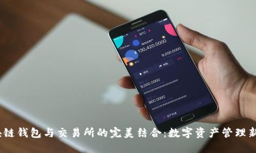  区块链钱包与交易所的完美结合：数字资产管理新体验