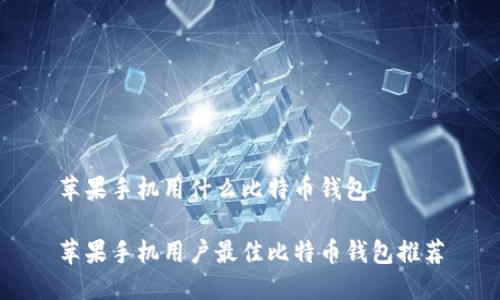 苹果手机用什么比特币钱包

苹果手机用户最佳比特币钱包推荐