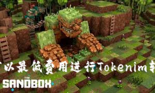 如何以最低费用进行Tokenim转账？