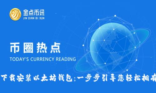 怎样快速下载安装以太坊钱包：一步步引导您轻松拥有数字资产