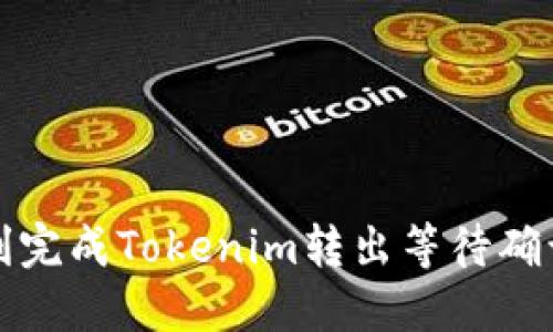 如何顺利完成Tokenim转出等待确认的过程