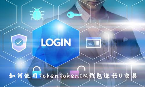 如何使用TokenTokenIM钱包进行U交易
